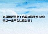 息縣附近景點（息縣旅游景點 這些景點一定不會讓你失望）