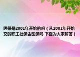 醫(yī)保是2001年開(kāi)始的嗎（從2001年開(kāi)始交的職工社保含醫(yī)保嗎 下面為大家解答）