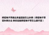 蜂蜜柚子茶做出來(lái)是苦的怎么補(bǔ)救（蜂蜜柚子茶苦補(bǔ)救辦法 教你自制蜂蜜柚子茶怎么做不苦）