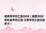 南京市平均工資2018（南京2018年社會(huì)平均工資 江蘇平均工資又是多少）