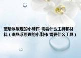 磁懸浮原理的小制作 需要什么工具和材料（磁懸浮原理的小制作 需要什么工具）