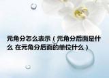 元角分怎么表示（元角分后面是什么 在元角分后面的單位什么）