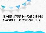 話不投機(jī)半句多下一句是（話不投機(jī)半句多下一句 大家了解一下）