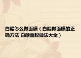 白醋怎么做面膜（白醋做面膜的正確方法 白醋面膜做法大全）