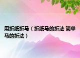 用折紙折馬（折紙馬的折法 簡單馬的折法）