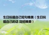 生日祝福自己短句唯美（生日祝福自己的話 簡短唯美）