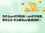 為什么ppt打開亂碼（ppt打開是亂碼怎么辦 怎么解決ppt亂碼問題）