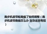 跑步機皮帶輪跑偏了如何調(diào)整（跑步機皮帶跑偏怎么辦 別急這里有招）