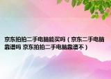 京東拍拍二手電腦能買(mǎi)嗎（京東二手電腦靠譜嗎 京東拍拍二手電腦靠譜不）