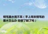鋼筆墨水用不完（手上周末鋼筆的墨水怎么辦 你都了解了嗎）