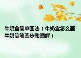 牛奶盒簡(jiǎn)單畫法（牛奶盒怎么畫 牛奶簡(jiǎn)筆畫步驟圖解）