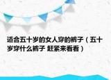 適合五十歲的女人穿的褲子（五十歲穿什么褲子 趕緊來看看）