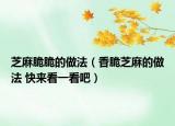 芝麻脆脆的做法（香脆芝麻的做法 快來(lái)看一看吧）