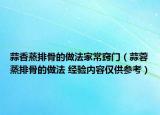 蒜香蒸排骨的做法家常竅門（蒜蓉蒸排骨的做法 經驗內容僅供參考）