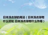 日本洗衣球的用法（日本洗衣球有什么好處 日本洗衣球有什么作用）