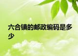 六合鎮(zhèn)的郵政編碼是多少