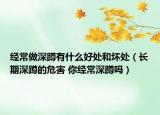 經(jīng)常做深蹲有什么好處和壞處（長期深蹲的危害 你經(jīng)常深蹲嗎）
