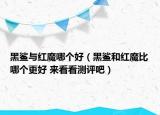 黑鯊與紅魔哪個(gè)好（黑鯊和紅魔比哪個(gè)更好 來(lái)看看測(cè)評(píng)吧）