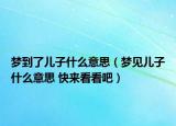 夢(mèng)到了兒子什么意思（夢(mèng)見兒子什么意思 快來(lái)看看吧）