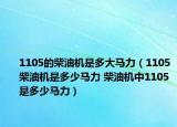 1105的柴油機(jī)是多大馬力（1105柴油機(jī)是多少馬力 柴油機(jī)中1105是多少馬力）