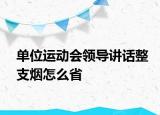 單位運(yùn)動(dòng)會(huì)領(lǐng)導(dǎo)講話整支煙怎么省