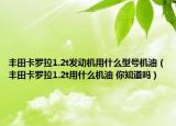 豐田卡羅拉1.2t發(fā)動(dòng)機(jī)用什么型號機(jī)油（豐田卡羅拉1.2t用什么機(jī)油 你知道嗎）