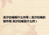 美沙拉嗪起什么作用（美沙拉嗪的副作用 美沙拉嗪是什么藥）