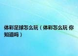 體彩足球怎么玩（體彩怎么玩 你知道嗎）