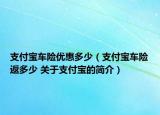 支付寶車險優(yōu)惠多少（支付寶車險返多少 關于支付寶的簡介）