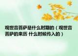 觀世音菩薩是什么時(shí)期的（觀世音菩薩的來(lái)歷 什么時(shí)候傳入的）