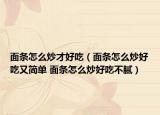 面條怎么炒才好吃（面條怎么炒好吃又簡單 面條怎么炒好吃不膩）