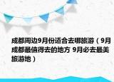 成都周邊9月份適合去哪旅游（9月成都最值得去的地方 9月必去最美旅游地）