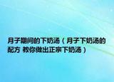 月子期間的下奶湯（月子下奶湯的配方 教你做出正宗下奶湯）