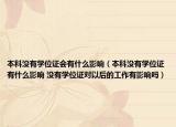 本科沒有學位證會有什么影響（本科沒有學位證有什么影響 沒有學位證對以后的工作有影響嗎）