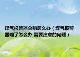 煤氣報警器總響怎么辦（煤氣報警器響了怎么辦 需要注意的問題）