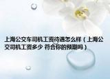 上海公交車司機工資待遇怎么樣（上海公交司機工資多少 符合你的預期嗎）