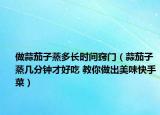 做蒜茄子蒸多長(zhǎng)時(shí)間竅門（蒜茄子蒸幾分鐘才好吃 教你做出美味快手菜）