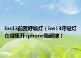 ios13前置呼吸燈（ios13呼吸燈在哪里開(kāi) iphone隱藏鍵）