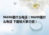 96696是什么電話（96699是什么電話 下面給大家介紹）