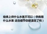 給佛上供什么水果不可以（供佛用什么水果 這些細(xì)節(jié)你都清楚了嗎）