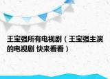 王寶強(qiáng)所有電視劇（王寶強(qiáng)主演的電視劇 快來看看）