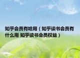 知乎會員有啥用（知乎讀書會員有什么用 知乎讀書會員權(quán)益）