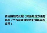 瓷磚陰陽角處理（陽角處理方法有哪些 7個(gè)方法處理瓷磚陽角最美觀實(shí)用）