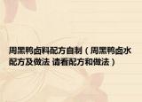 周黑鴨鹵料配方自制（周黑鴨鹵水配方及做法 請看配方和做法）