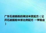 廣東石磨腸粉的做法米漿配方（公開(kāi)石磨腸粉米漿比例配方 一學(xué)就會(huì)）
