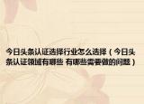 今日頭條認(rèn)證選擇行業(yè)怎么選擇（今日頭條認(rèn)證領(lǐng)域有哪些 有哪些需要做的問題）