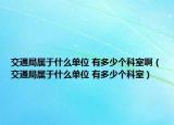 交通局屬于什么單位 有多少個科室啊（交通局屬于什么單位 有多少個科室）