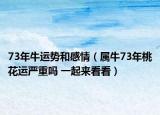 73年牛運勢和感情（屬牛73年桃花運嚴重嗎 一起來看看）