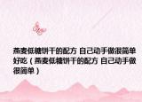燕麥低糖餅干的配方 自己動手做很簡單好吃（燕麥低糖餅干的配方 自己動手做很簡單）