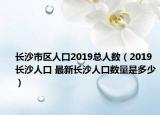 長(zhǎng)沙市區(qū)人口2019總?cè)藬?shù)（2019長(zhǎng)沙人口 最新長(zhǎng)沙人口數(shù)量是多少）